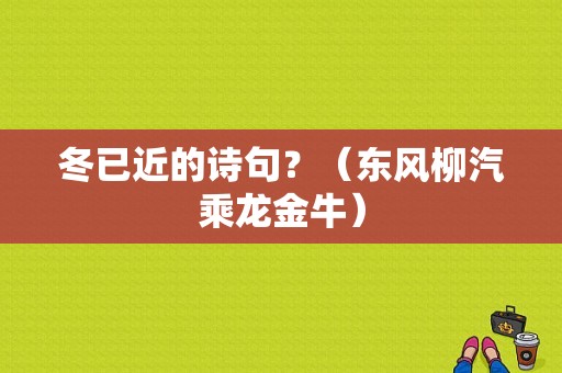 冬已近的诗句？（东风柳汽乘龙金牛）-图1