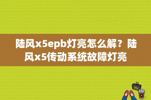 陆风x5epb灯亮怎么解？陆风x5传动系统故障灯亮-图1