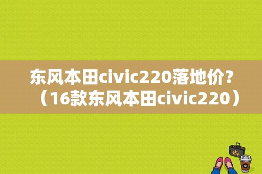 东风本田civic220落地价？（16款东风本田civic220）-图1