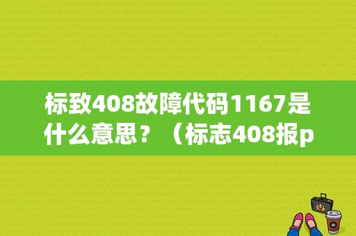 标致408故障代码1167是什么意思？（标志408报p1167故障码）-图1