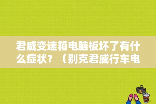 君威变速箱电脑板坏了有什么症状？（别克君威行车电脑故障）-图1