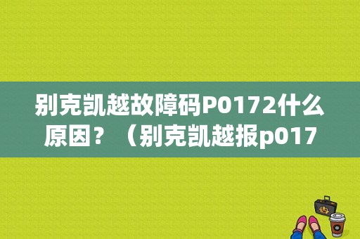 别克凯越故障码P0172什么原因？（别克凯越报p0172故障码）-图1