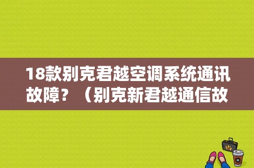18款别克君越空调系统通讯故障？（别克新君越通信故障）-图1