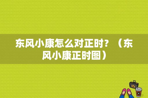 东风小康怎么对正时？（东风小康正时图）-图1