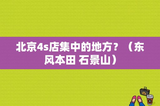 北京4s店集中的地方？（东风本田 石景山）-图1