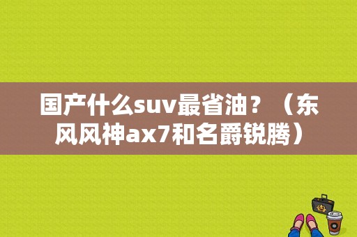 国产什么suv最省油？（东风风神ax7和名爵锐腾）-图1