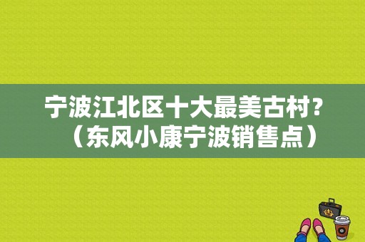 宁波江北区十大最美古村？（东风小康宁波销售点）-图1