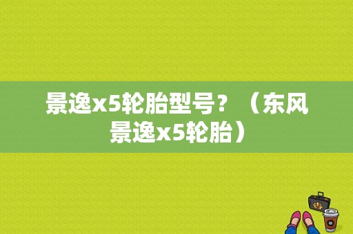 景逸x5轮胎型号？（东风景逸x5轮胎）-图1