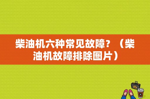 柴油机六种常见故障？（柴油机故障排除图片）-图1