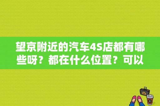 望京附近的汽车4S店都有哪些呀？都在什么位置？可以包括来广营、十字口村那里的，谢谢？（来广营 东风本田）-图1