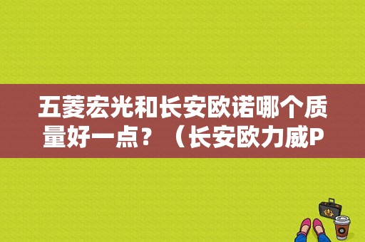 五菱宏光和长安欧诺哪个质量好一点？（长安欧力威P112故障码）