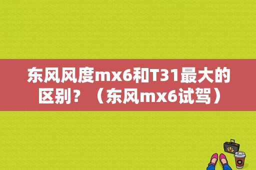 东风风度mx6和T31最大的区别？（东风mx6试驾）-图1