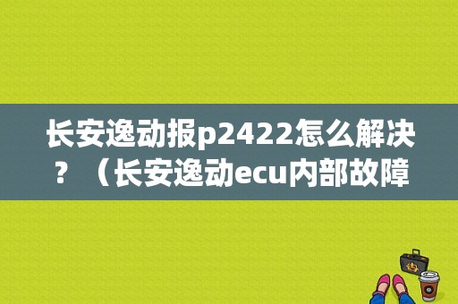 长安逸动报p2422怎么解决？（长安逸动ecu内部故障）-图1
