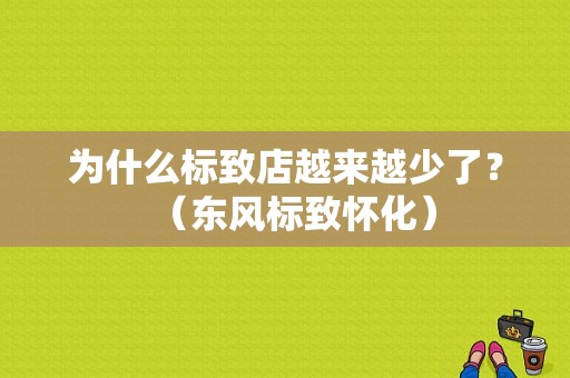 为什么标致店越来越少了？（东风标致怀化）-图1