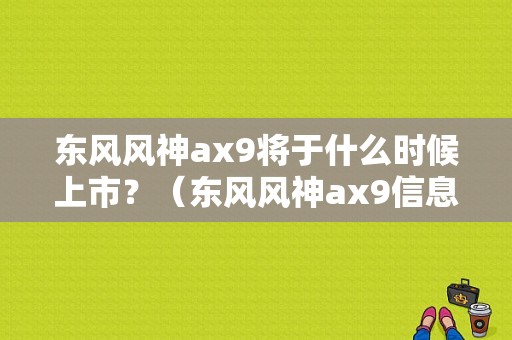 东风风神ax9将于什么时候上市？（东风风神ax9信息）