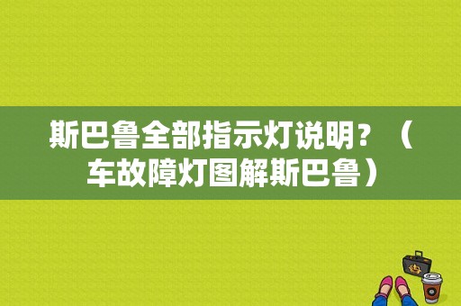 斯巴鲁全部指示灯说明？（车故障灯图解斯巴鲁）-图1