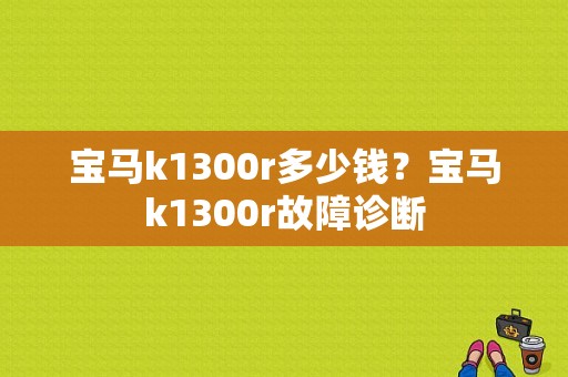 宝马k1300r多少钱？宝马k1300r故障诊断-图1