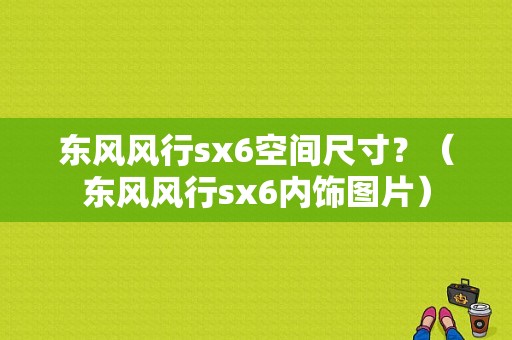 东风风行sx6空间尺寸？（东风风行sx6内饰图片）-图1