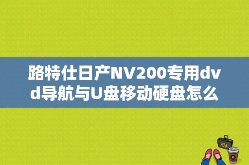 路特仕日产NV200专用dvd导航与U盘移动硬盘怎么连接使用？（东风日产导航dvd）-图1