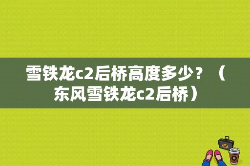 雪铁龙c2后桥高度多少？（东风雪铁龙c2后桥）-图1