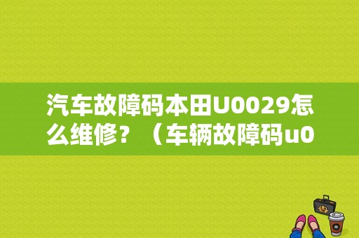 汽车故障码本田U0029怎么维修？（车辆故障码u0029）-图1