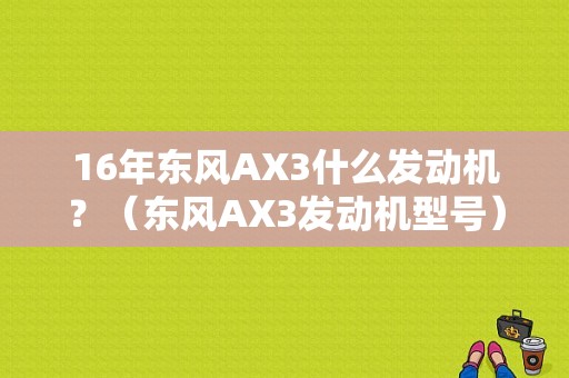 16年东风AX3什么发动机？（东风AX3发动机型号）-图1