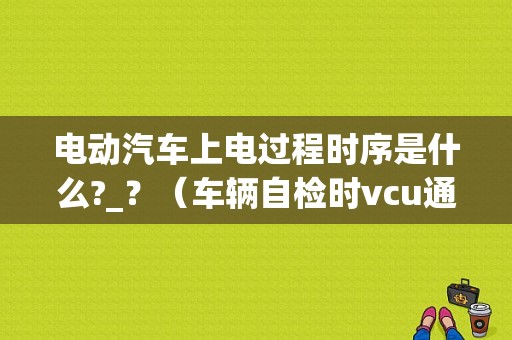 电动汽车上电过程时序是什么?_？（车辆自检时vcu通讯故障）