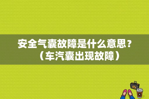 安全气囊故障是什么意思？（车汽囊出现故障）-图1