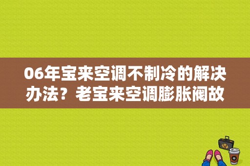 06年宝来空调不制冷的解决办法？老宝来空调膨胀阀故障-图1