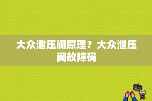 大众泄压阀原理？大众泄压阀故障码-图1