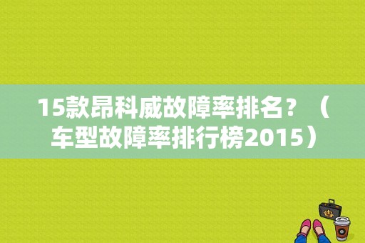 15款昂科威故障率排名？（车型故障率排行榜2015）-图1