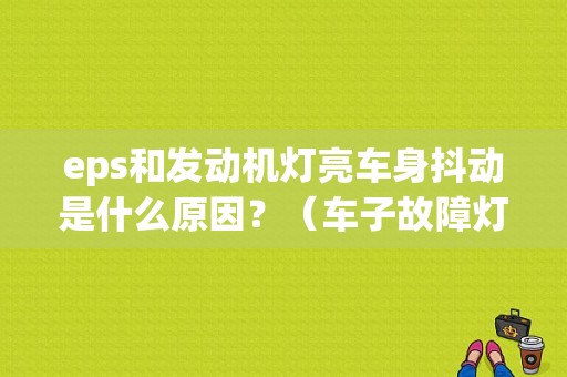 eps和发动机灯亮车身抖动是什么原因？（车子故障灯亮车身发抖）-图1