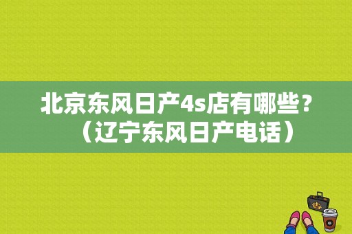 北京东风日产4s店有哪些？（辽宁东风日产电话）-图1