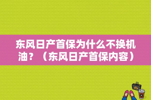 东风日产首保为什么不换机油？（东风日产首保内容）-图1