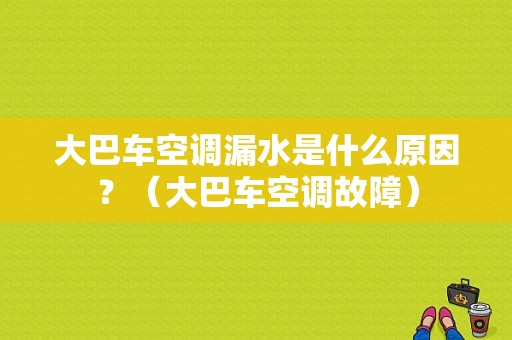 大巴车空调漏水是什么原因？（大巴车空调故障）-图1