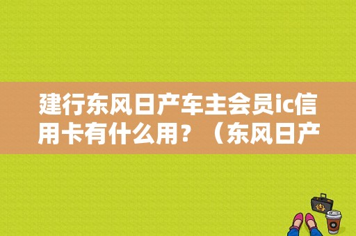 建行东风日产车主会员ic信用卡有什么用？（东风日产车友俱乐部）-图1