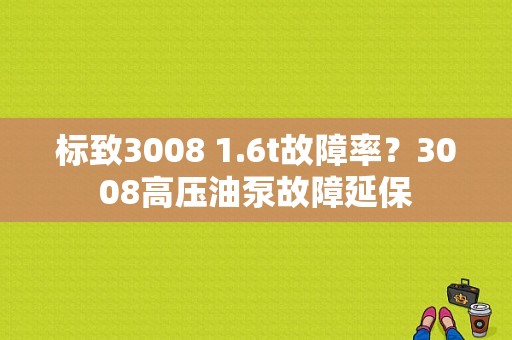 标致3008 1.6t故障率？3008高压油泵故障延保-图1