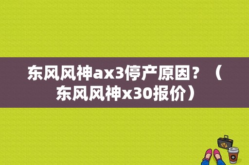 东风风神ax3停产原因？（东风风神x30报价）-图1