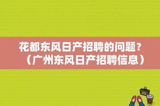 花都东风日产招聘的问题？（广州东风日产招聘信息）-图1