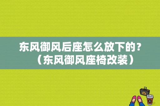 东风御风后座怎么放下的？（东风御风座椅改装）-图1