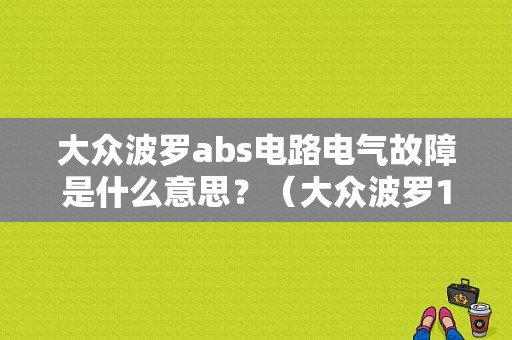 大众波罗abs电路电气故障是什么意思？（大众波罗1.6ABS故障）-图1