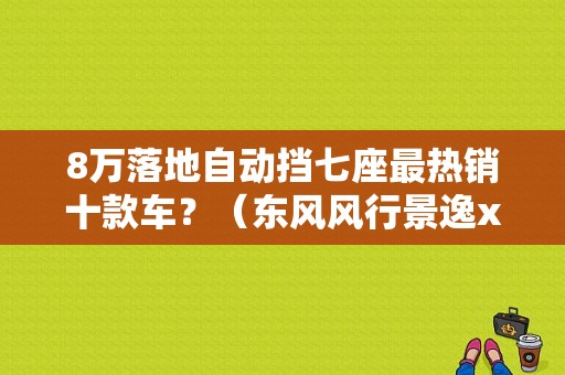 8万落地自动挡七座最热销十款车？（东风风行景逸x7图片）-图1