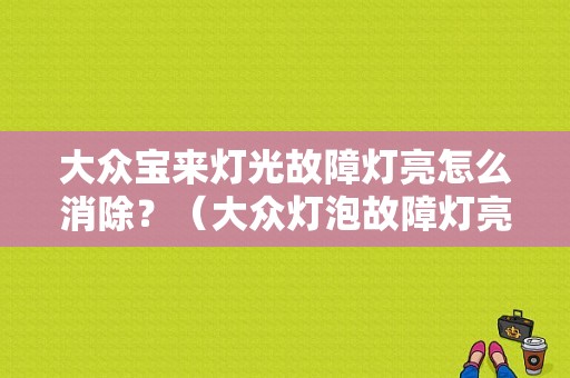 大众宝来灯光故障灯亮怎么消除？（大众灯泡故障灯亮）-图1
