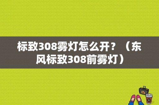 标致308雾灯怎么开？（东风标致308前雾灯）-图1