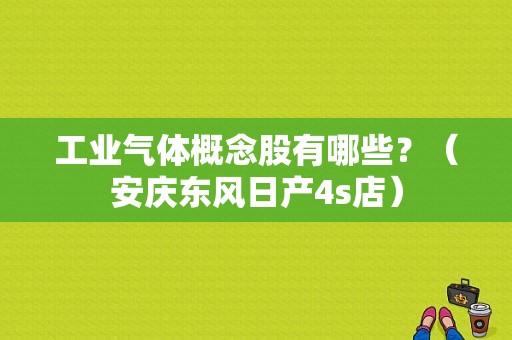 工业气体概念股有哪些？（安庆东风日产4s店）-图1