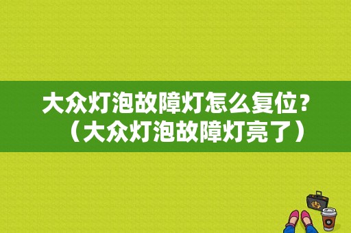 大众灯泡故障灯怎么复位？（大众灯泡故障灯亮了）-图1