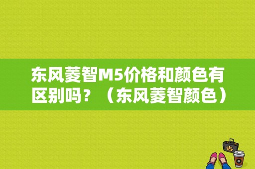 东风菱智M5价格和颜色有区别吗？（东风菱智颜色）-图1