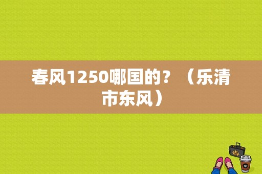 春风1250哪国的？（乐清市东风）-图1