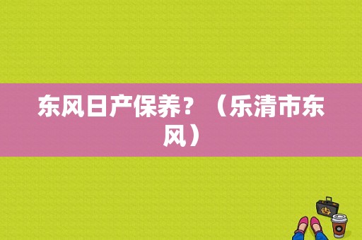 东风日产保养？（乐清市东风）-图1