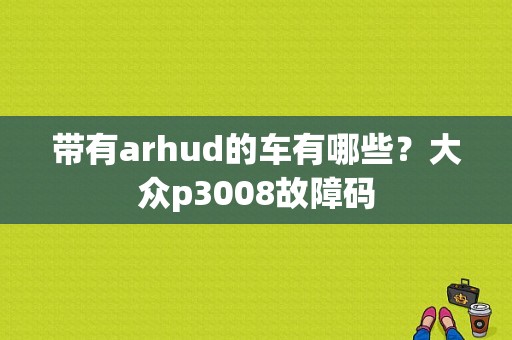 带有arhud的车有哪些？大众p3008故障码-图1